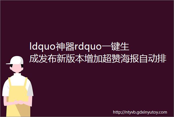 ldquo神器rdquo一键生成发布新版本增加超赞海报自动排版功能